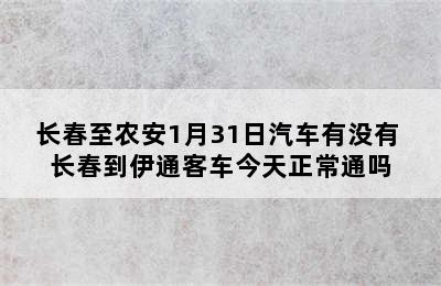 长春至农安1月31日汽车有没有 长春到伊通客车今天正常通吗